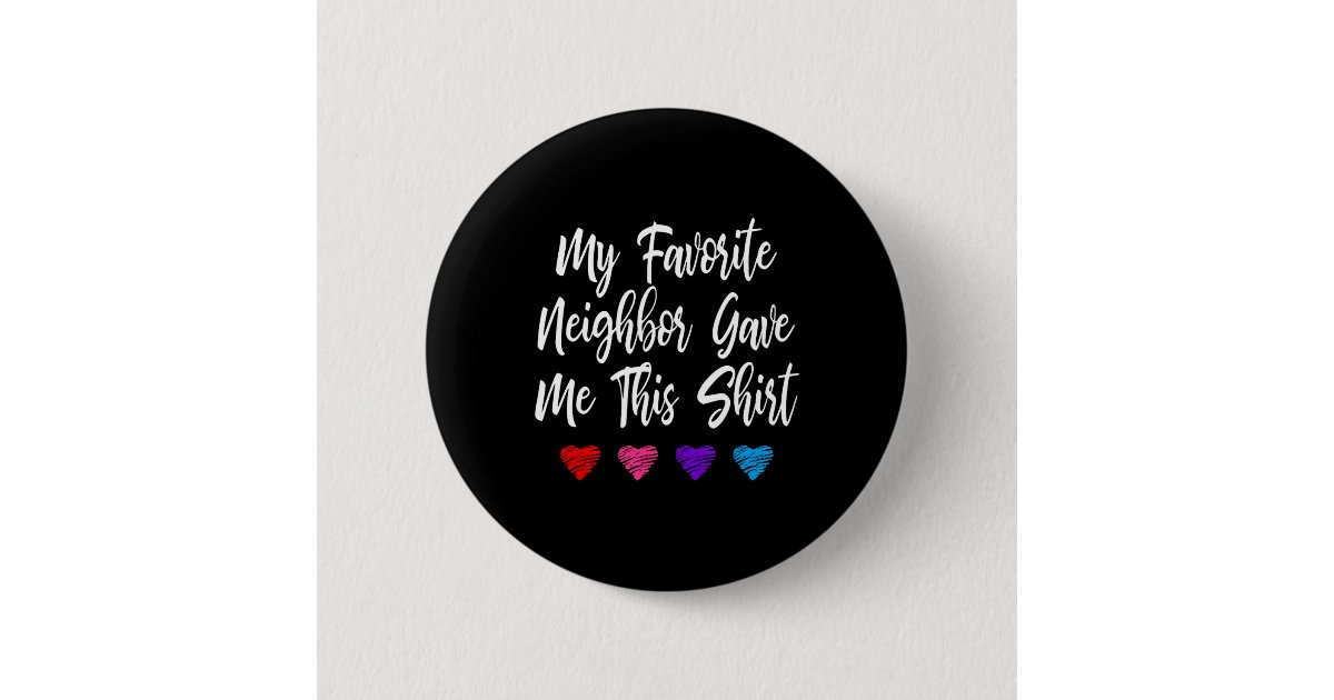 My Favorite Neighbor Gave Me This Fun Button | Zazzle