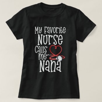 My Favorite Nurse Calls Me Nana Mothers Day Gift T-shirt by WorksaHeart at Zazzle