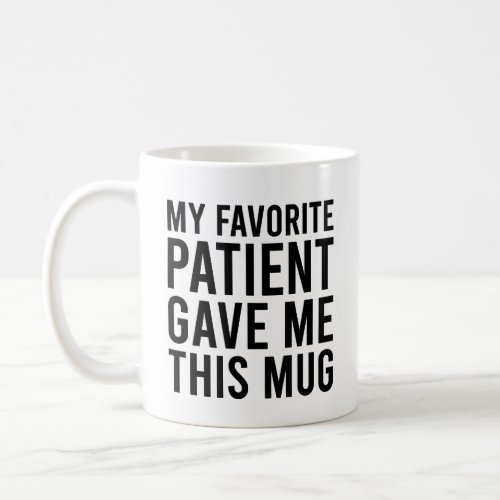 My Favorite Patient Gave Me This   Coffee Mug
