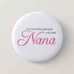 My Favorite People Call Me Nana Pinback Button at Zazzle