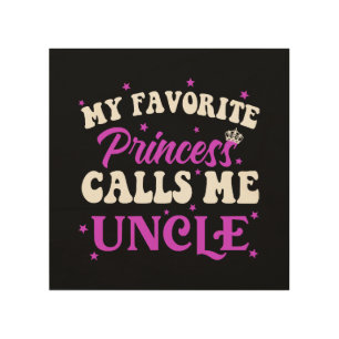 My Favorite Princess Calls Me Uncle Wood Wall Art