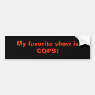 My favorite show is COPS! Bumper Sticker