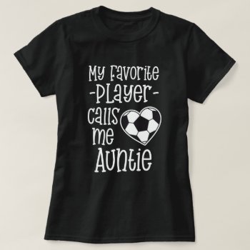 My Favorite Soccer Player Calls Me Auntie T-shirt by WorksaHeart at Zazzle