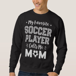 My Favorite Soccer Player Calls Me Mom  Cute Socce Sweatshirt