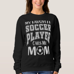 My Favorite Soccer Player Calls Me Mom Cute Soccer Sweatshirt