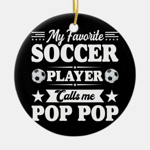My Favorite Soccer Player Calls Me Pop Pop Ceramic Ornament