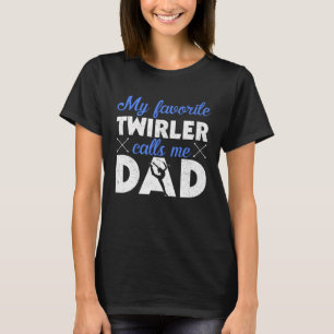 My favorite Twirler calls me Dad Baton Twirling T-Shirt