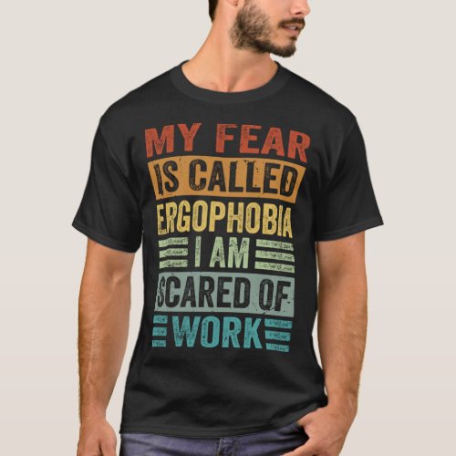 My Fear Is Called Ergophobia I Am Scared Of Work T_Shirt