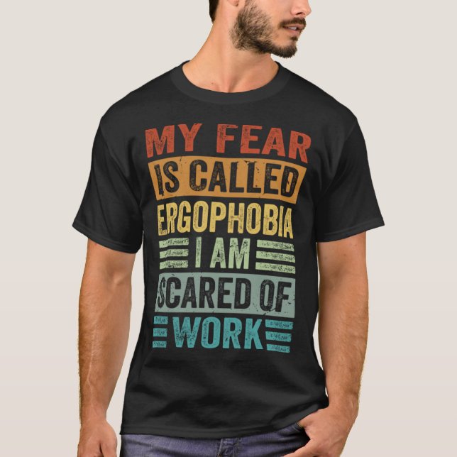 My Fear Is Called Ergophobia I Am Scared Of Work T-Shirt (Front)