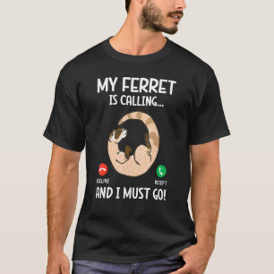 My Ferret Is Calling And I Must Go Animal  Ferret T-Shirt