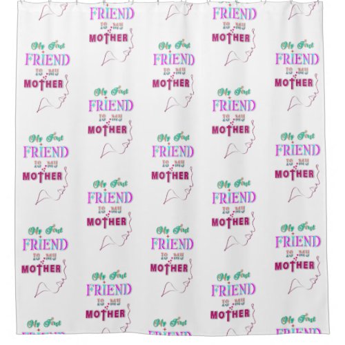 My First Friend Is My Mother Shower Curtain