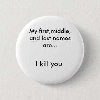 My first,middle, and last names are..., I kill you Pinback Button