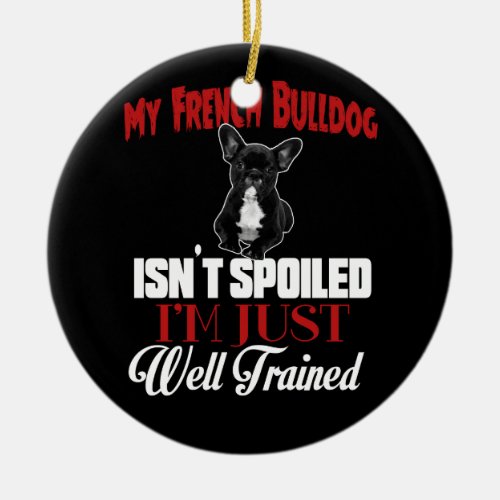 My French Bulldog Isnt Spoiled Ceramic Ornament