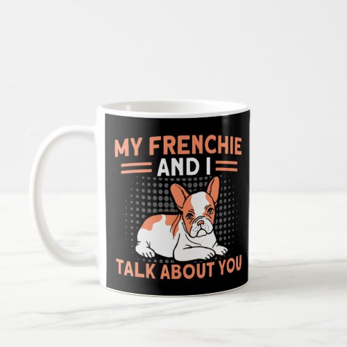 My Frenchie And I Talk About You French Bulldog Do Coffee Mug