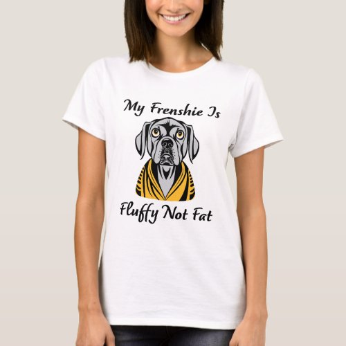 My Frenchie is Fluffy Not Fat Funny French Bulldog T_Shirt