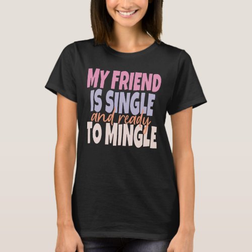 My Friend Is Single And Ready To Mingle T_Shirt