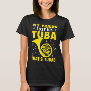 My Friend Lost His Tuba  That's Tubad French Horn T-Shirt