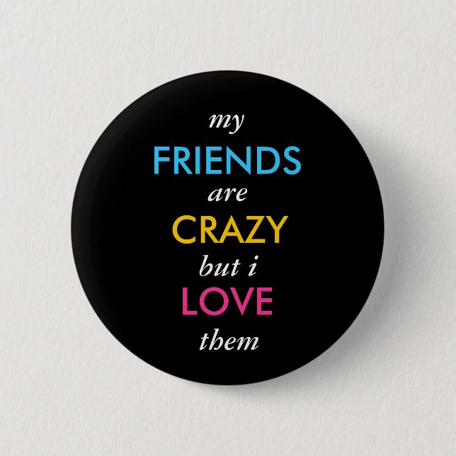my, FRIENDS, are, CRAZY, but i, LOVE, them Pinback Button (Front)