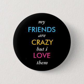 my, FRIENDS, are, CRAZY, but i, LOVE, them Pinback Button