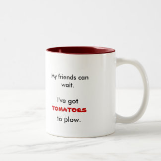 My friends can wait., I've got, tomatoes, to plow. Two-Tone Coffee Mug