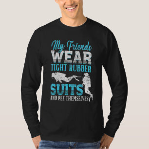 My Friends Wear Tight Rubber Suits - Scuba Diving  T-Shirt