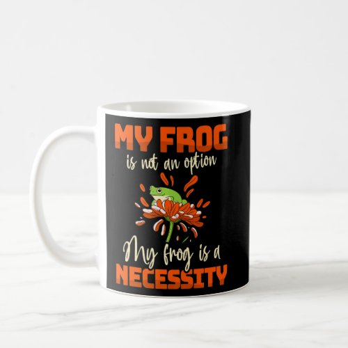 My Frog Is Not An Option My Frog Is A Necessity Fr Coffee Mug