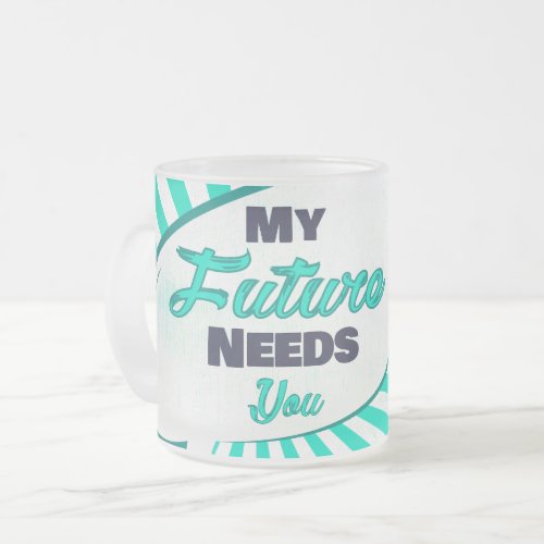 My Future Needs You _  Light Blue Edition Frosted Glass Coffee Mug