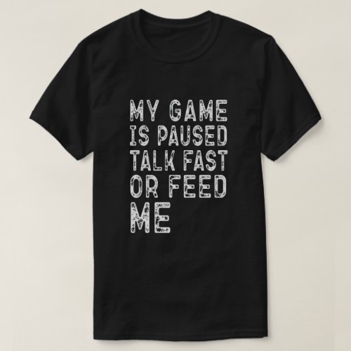 MY GAME IS PAUSED TALK FAST OR FEED ME Gamers Gift T_Shirt