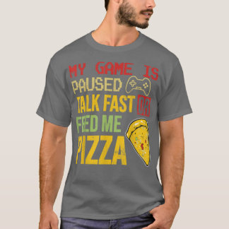 My Game Is Paused Talk Fast Or Feed Me Pizza Funny T-Shirt