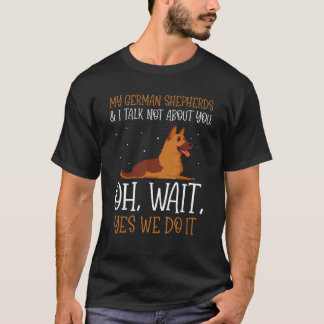 My German Shepherds & I talk not about you T-Shirt