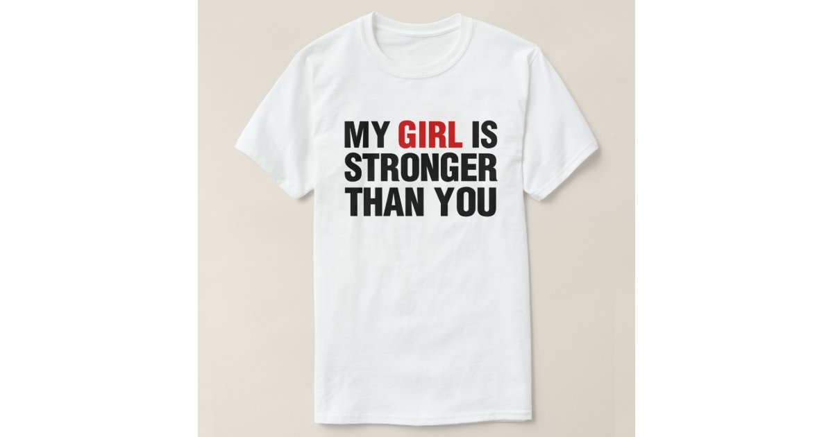 My Girl is Stronger Than You T-Shirt | Zazzle