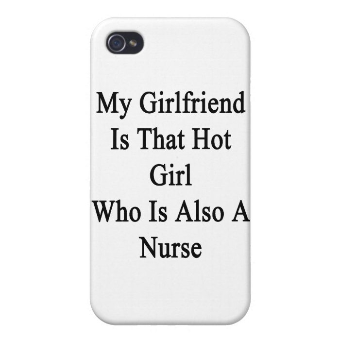 My Girlfriend Is That Hot Girl Who Is Also A Nurse iPhone 4 Case