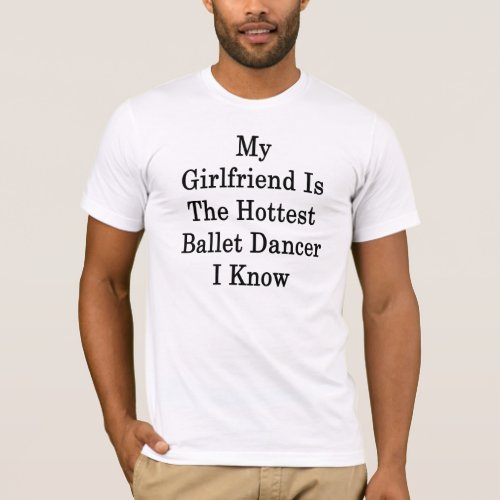 My Girlfriend Is The Hottest Ballet Dancer I Know T_Shirt
