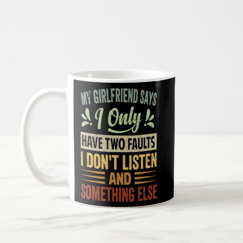 My Girlfriend Says I Only Have Two Faults  I Dont Coffee Mug