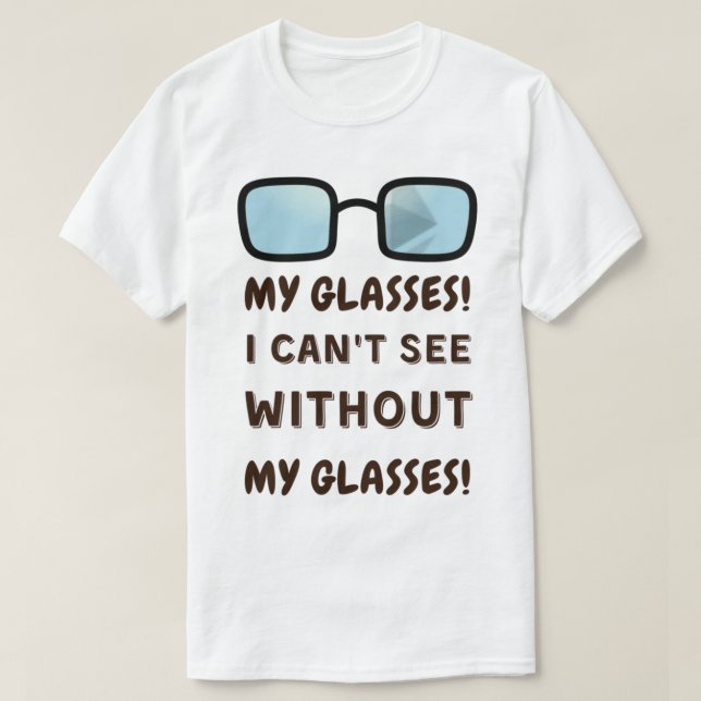 My Glasses! I Can T See Without My Glasses! T-Shirt (Design Front)
