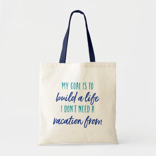 My Goal is to Build a Life I Dont Need a Vacation Tote Bag