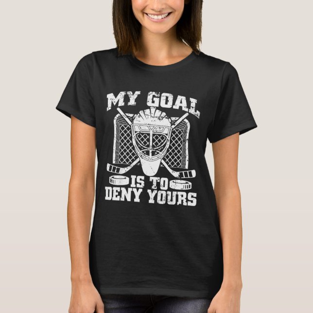 My Goal Is To Deny Yours Hockey Goalie Ice Hockey  T-Shirt (Front)