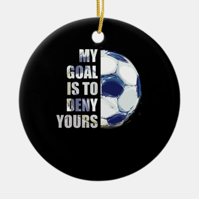 My Goal Is To Deny Yours Soccer Goalie Ceramic Ornament (Front)