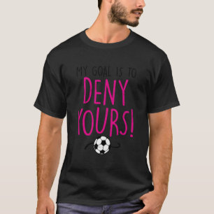 My Goal Is To Deny Yours Soccer Goalie Goalkeeper T-Shirt