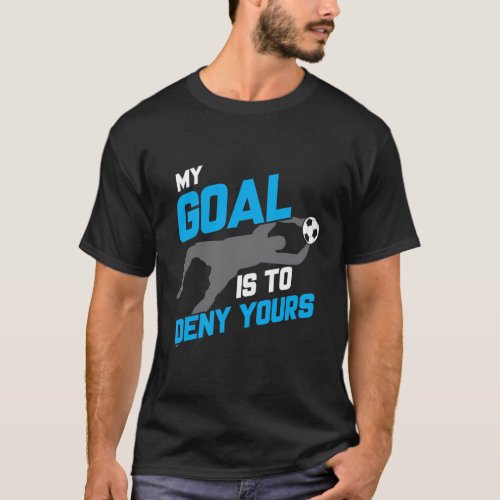 My Goal Is To Deny Yours Soccer Goalie Soccer Ball T_Shirt