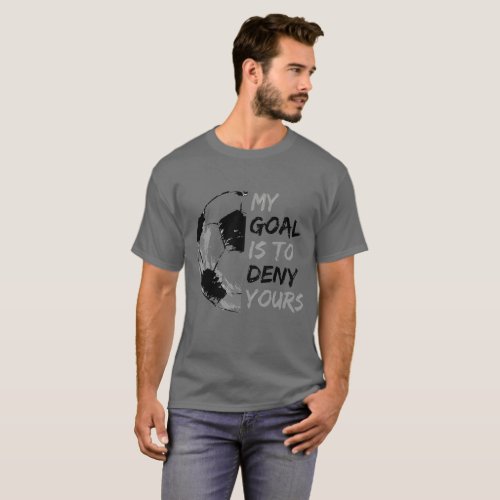 My Goal Is To Deny Yours Soccer Goalie T_Shirt