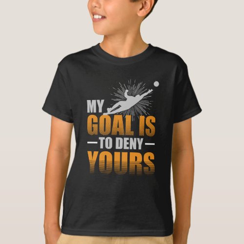 My Goal is to Deny Yours Soccer Goalie T_Shirt