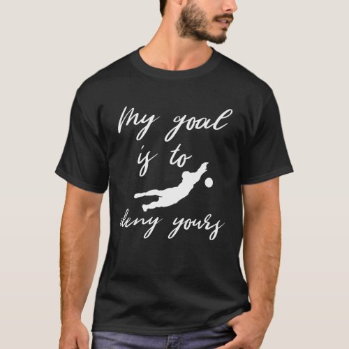 My goal is to deny yours with soccer graphic T_Shirt