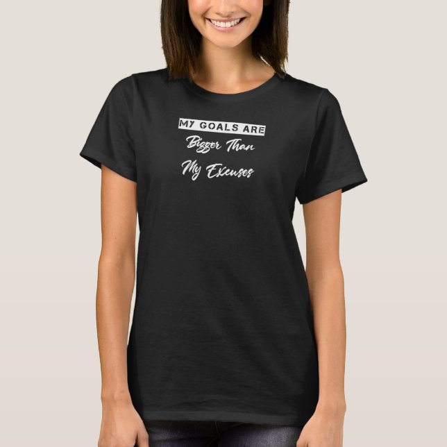 My Goals Are Bigger Than My Excuses Saying Sarcast T-Shirt (Front)
