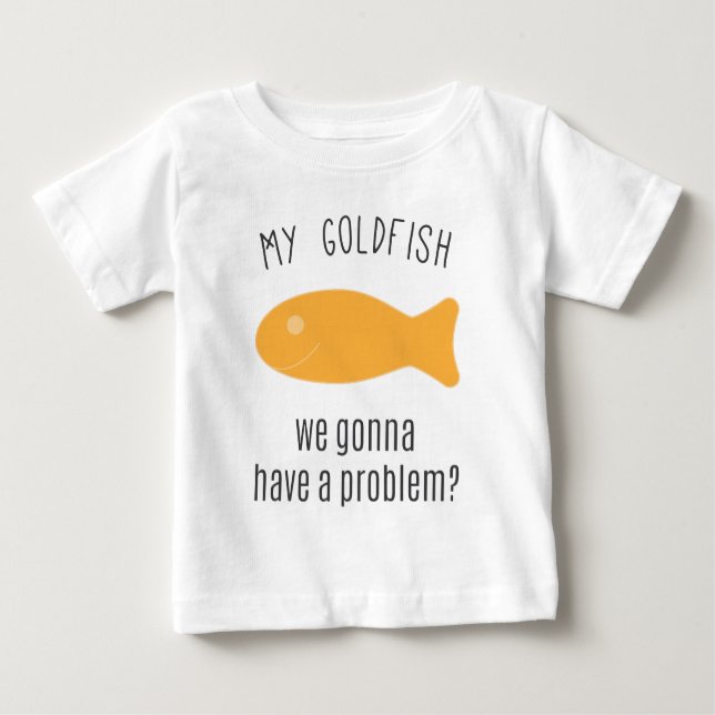 My Goldfish, We Gonna Have a Problem? Baby T-Shirt (Front)