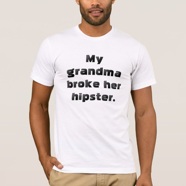 My grandma broke her hipster. T-Shirt (Front)