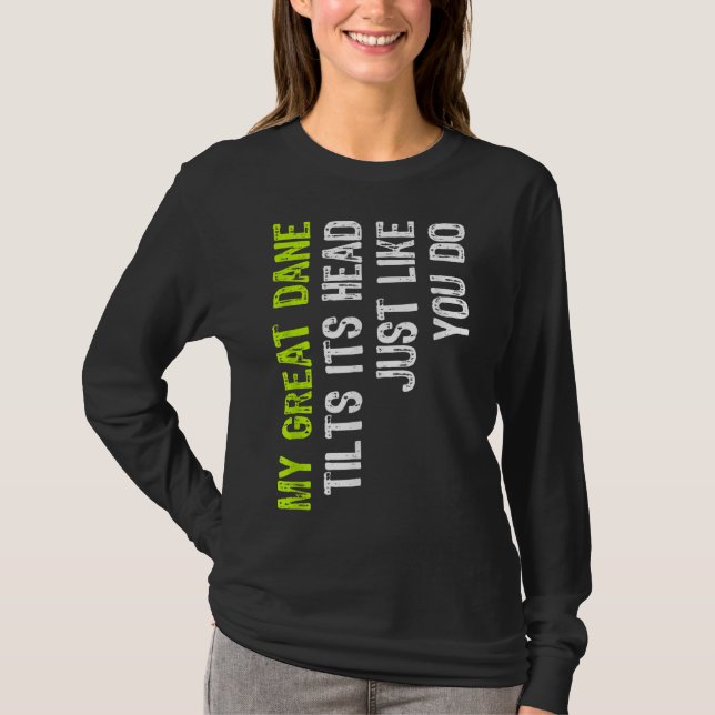 My Great Dane Tilts Its Head Just Like You Do Dog  T-Shirt (Front)