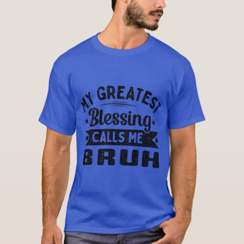 My Greatest Blessing Calls Me Bruh Dad Mothers day T_Shirt