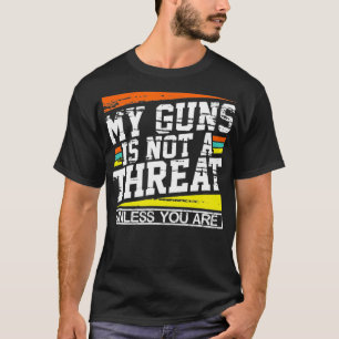 My Gun Isnt a Threat Unless You Are T-Shirt