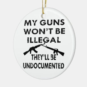 My Guns Won’t Be Illegal They’ll Be Undocumented Ceramic Ornament